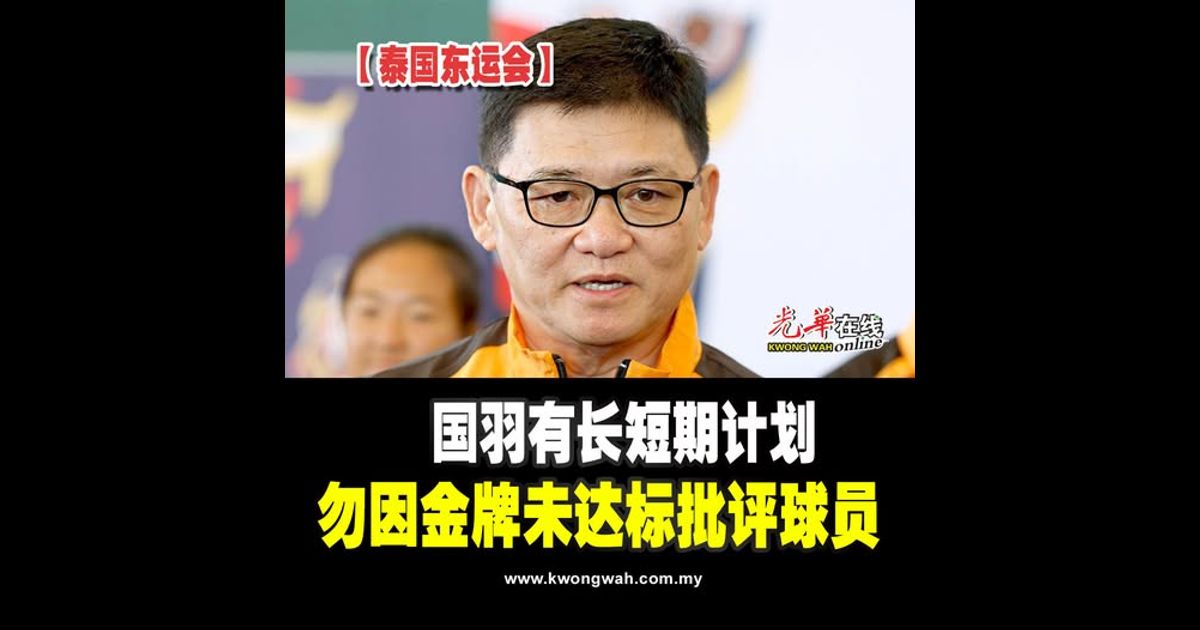 【泰国东运会】国羽有长短期计划 勿因金牌未达标批评球员
