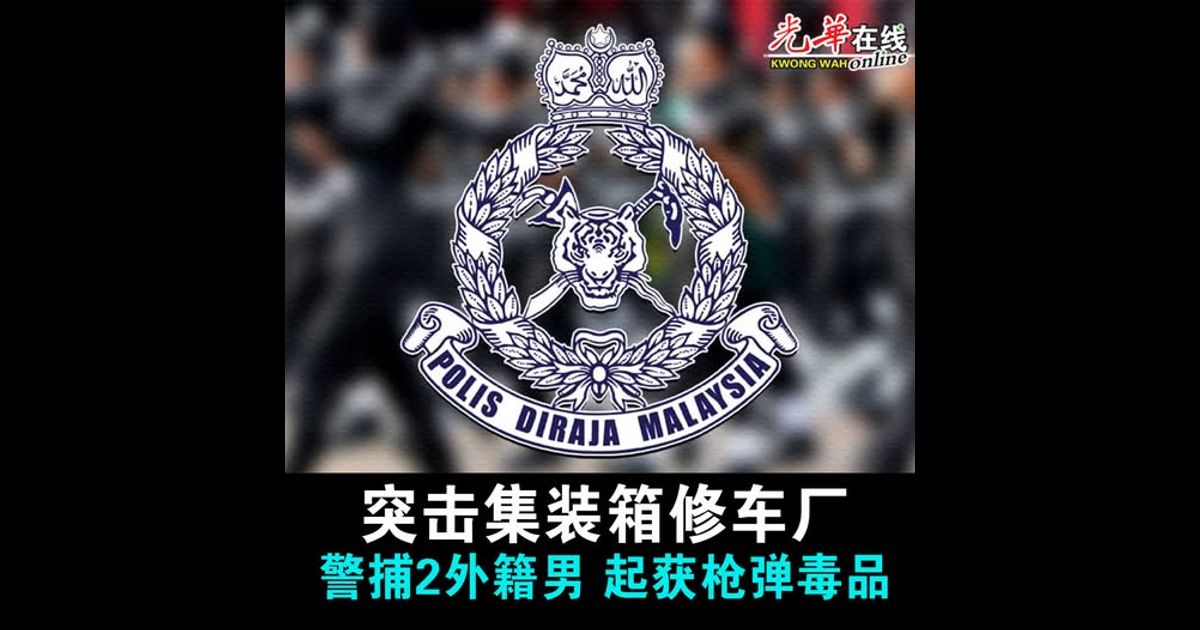 突击集装箱修车厂 警捕2外籍男 起获枪弹毒品