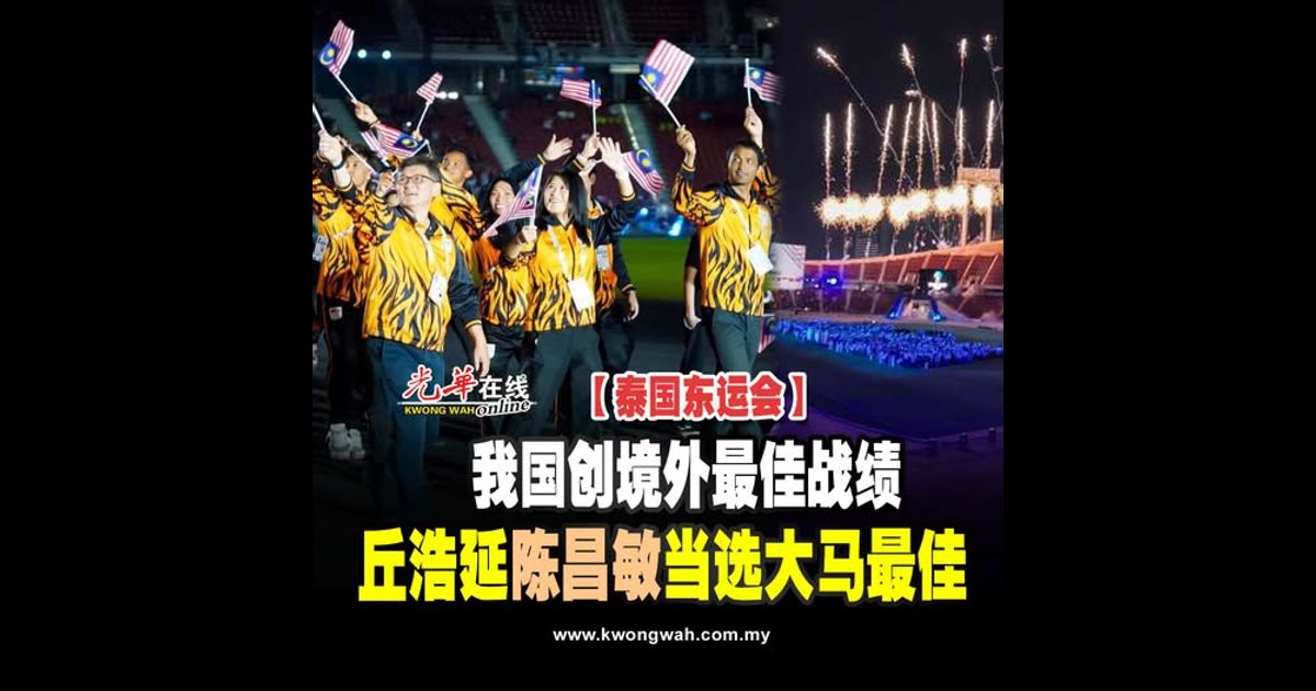 【泰国东运会】我国创境外最佳战绩 丘浩延陈昌敏当选大马最佳