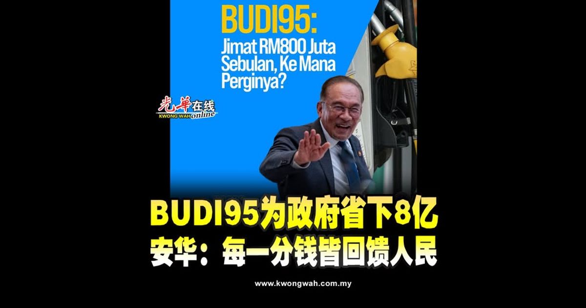 BUDI95补贴为政府省下8亿 安华：每一分钱皆回馈人民