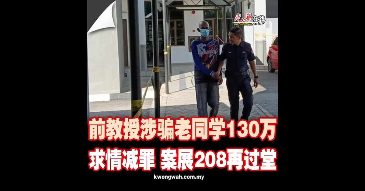 前教授涉骗老同学130万 求情减罪 案展208再过堂