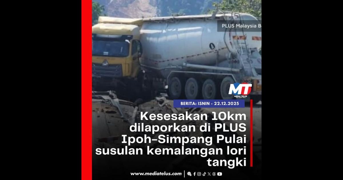 Kesesakan 10km dilaporkan di PLUS Ipoh-Simpang Pulai susulan kemalangan lori tangki