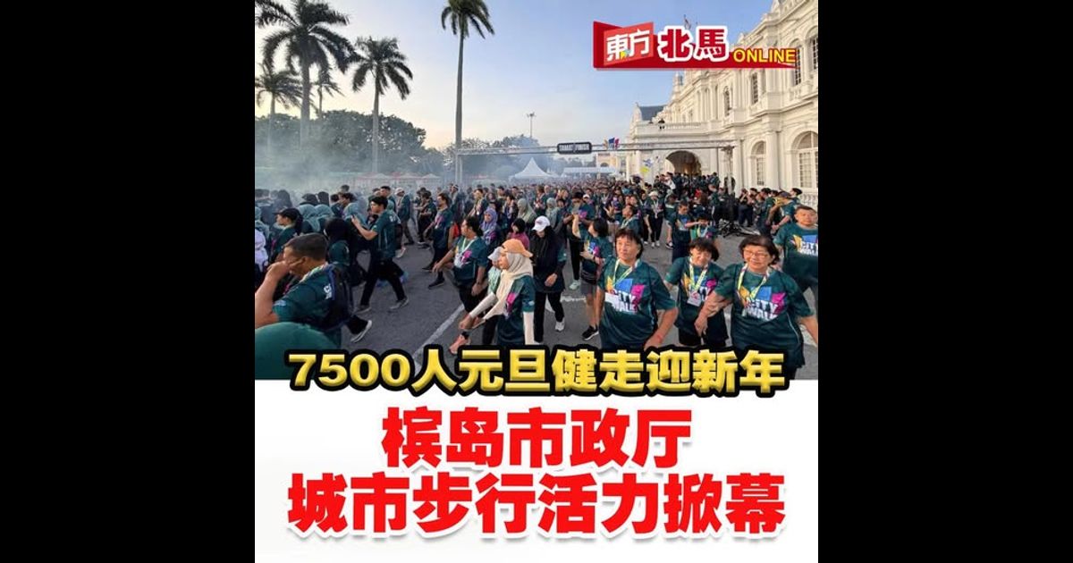 7500人元旦健走迎新年　槟岛市政厅城市步行活力掀幕