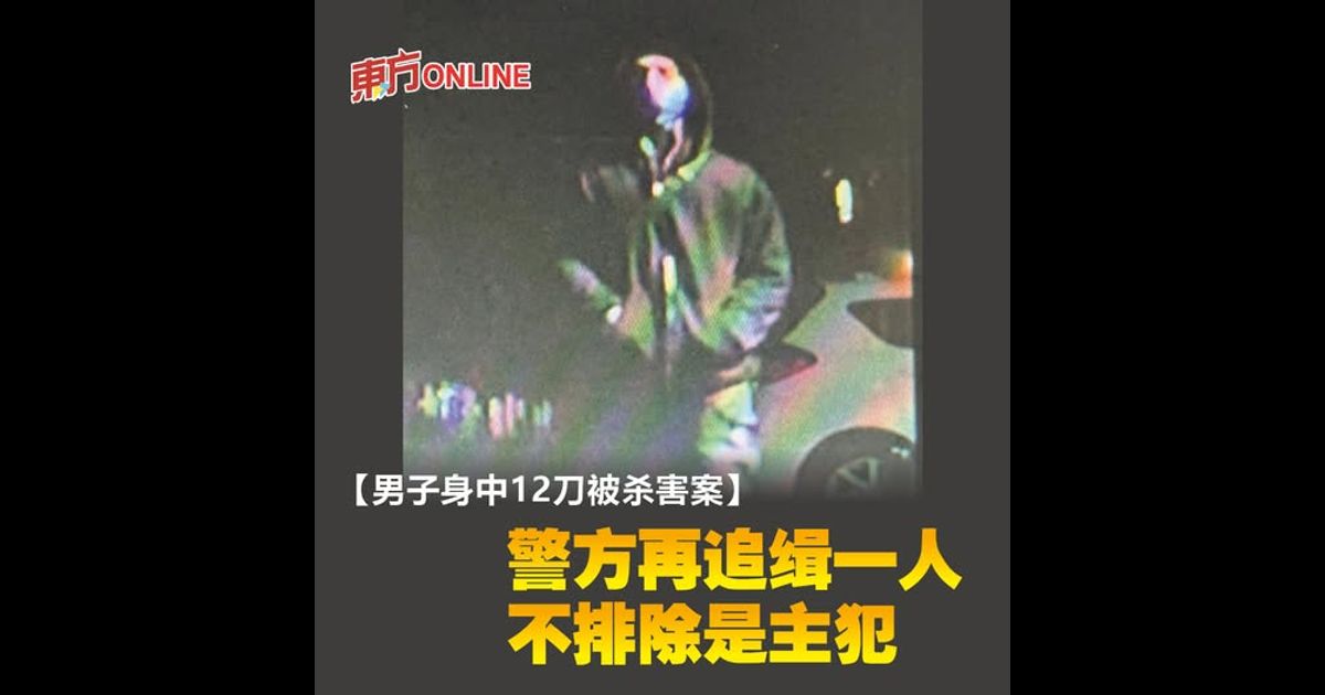 【男子身中12刀被杀害案】警方再追缉一人　不排除是主犯