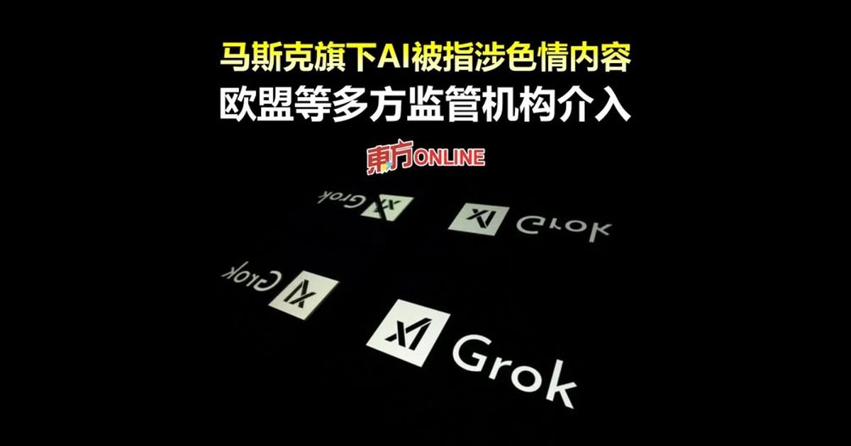 马斯克旗下AI被指涉色情内容　欧盟等多方监管机构介入