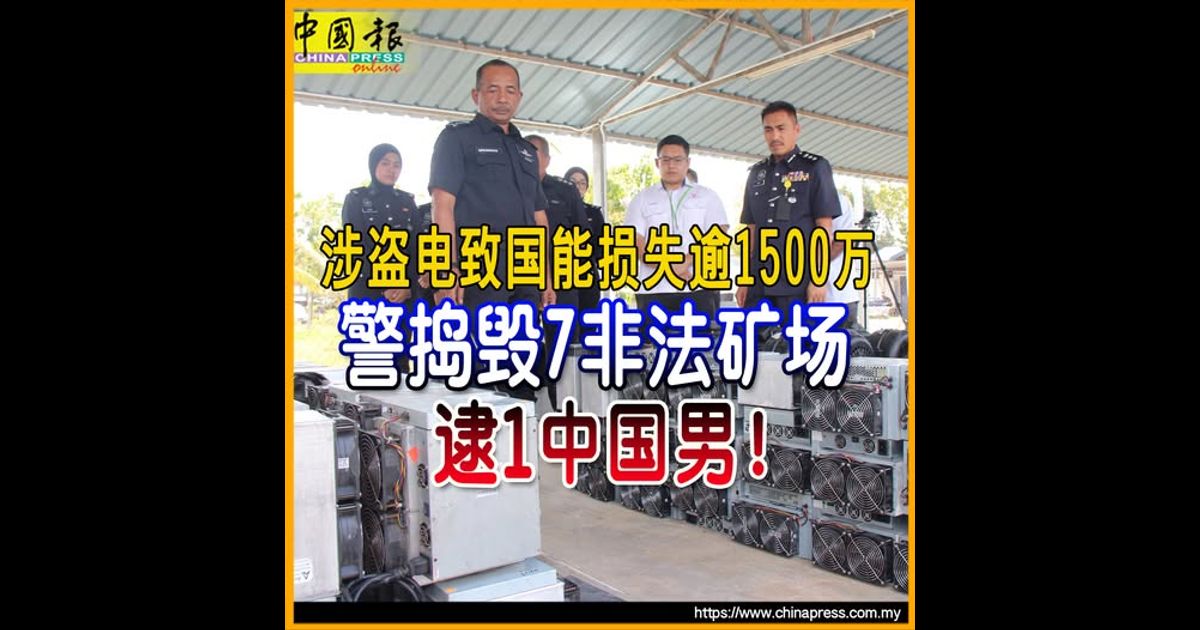 涉盗电致国能损失逾1500万 警捣毁7非法矿场 逮1中国男！