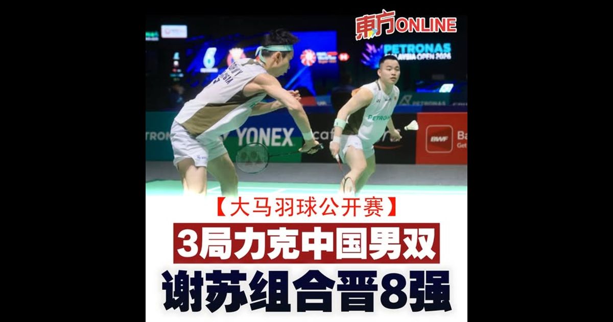 【大马羽球公开赛】3局力克中国男双　谢苏组合晋8强
