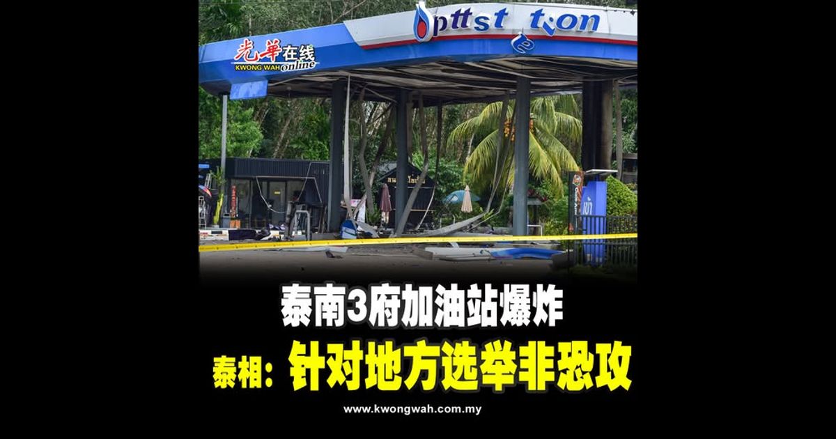 泰南3府加油站爆炸 泰相：针对地方选举非恐攻