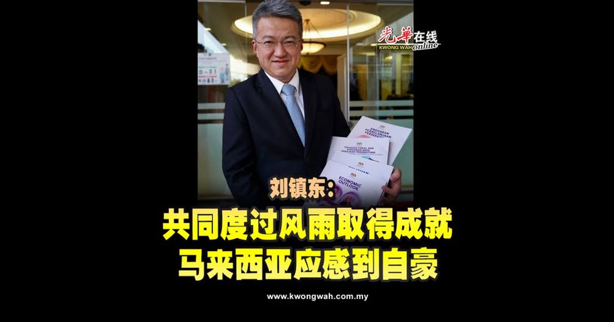 刘镇东：共同度过风雨取得成就 马来西亚应感到自豪