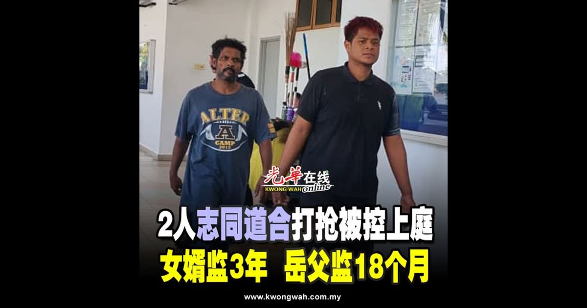 2人“志同道合”打抢被控上庭 女婿监3年 岳父监18个月