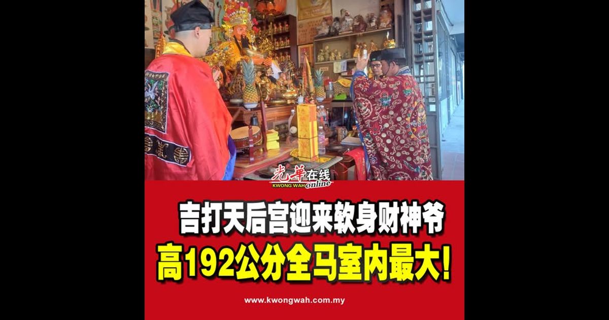 吉打天后宫迎来软身财神爷 高192公分全马室内最大！