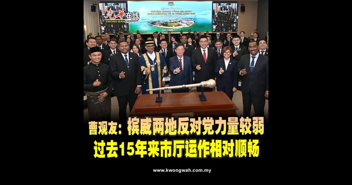 曹观友：槟威两地反对党力量较弱 过去15年来市厅运作相对顺畅