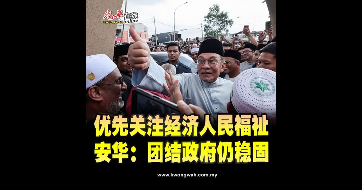 优选关注经济人民福祉 安华：团结政府仍稳固
