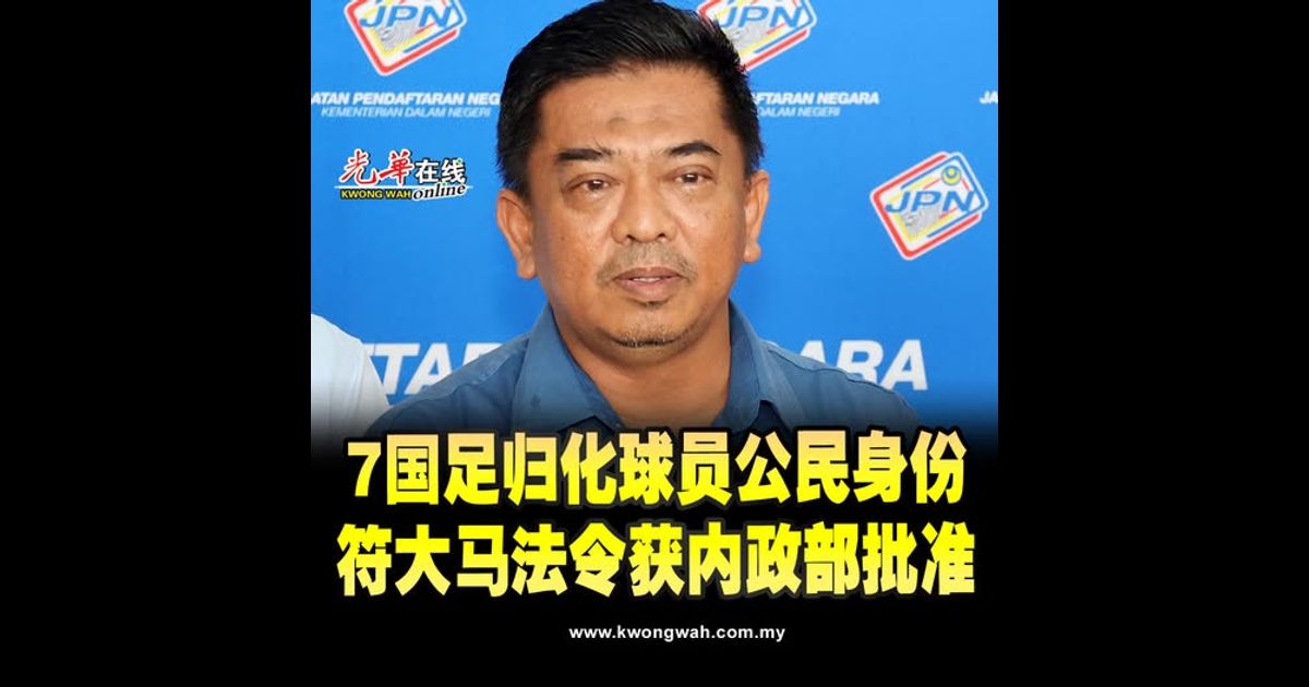 登记局：7国足归化球员公民身份 符大马法令获内政部批准