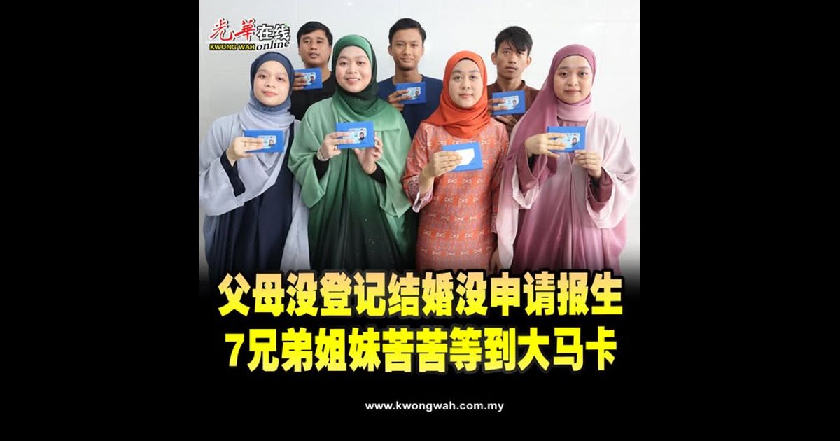 父母没登记结婚没申请报生 7兄弟姐妹苦苦等到大马卡