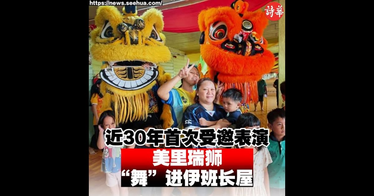 近30年首次受邀表演 美里瑞狮“舞”进伊班长屋