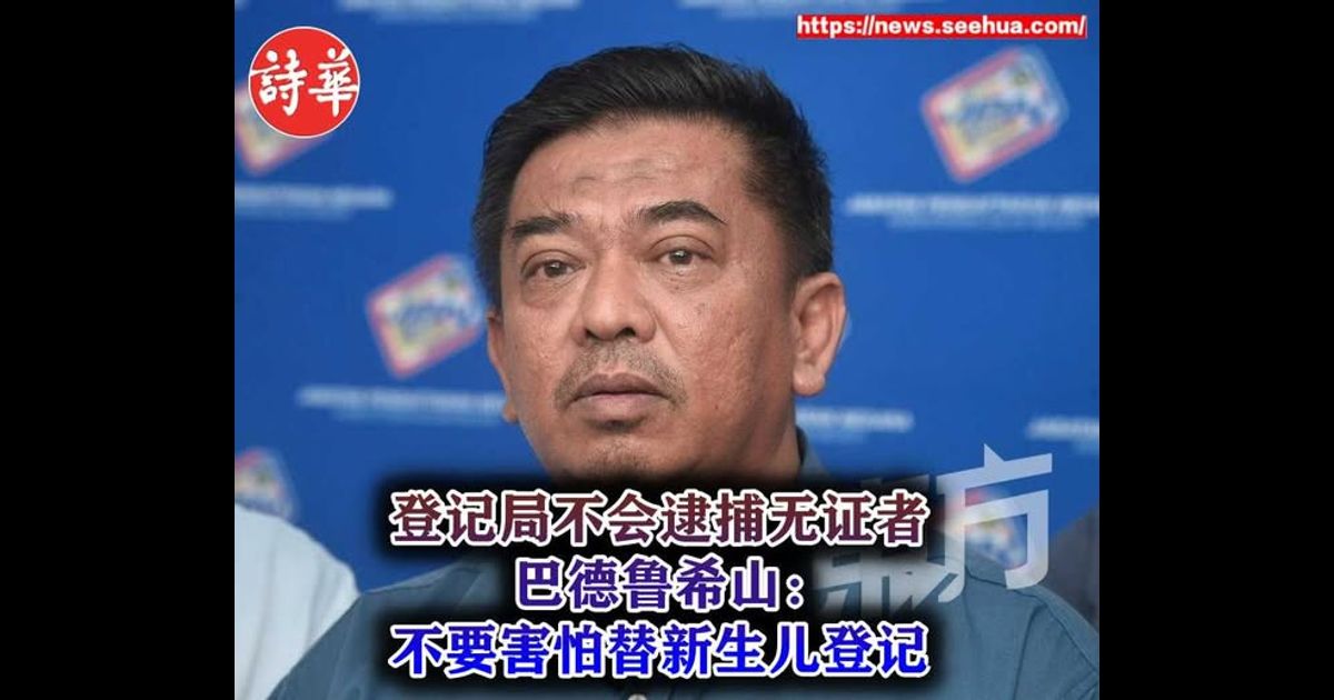 登记局不会逮捕无证者　巴德鲁希山：不要害怕替新生儿登记