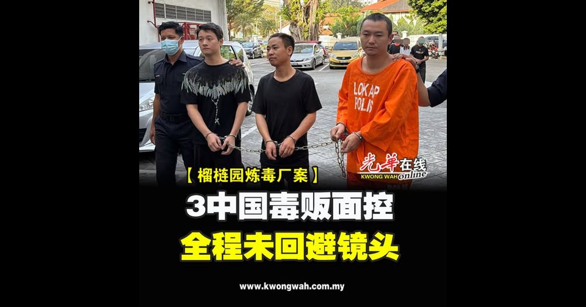 【榴梿园炼毒厂案】3中国毒贩面控 全程未回避镜头