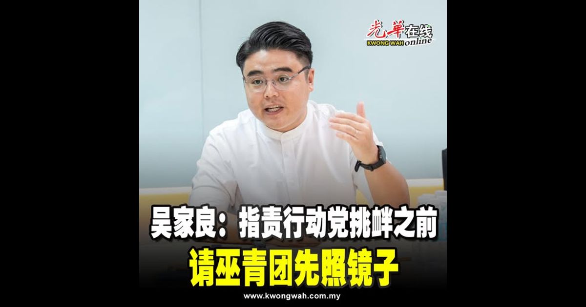 吴家良：指责行动党挑衅之前 请巫青团先照镜子