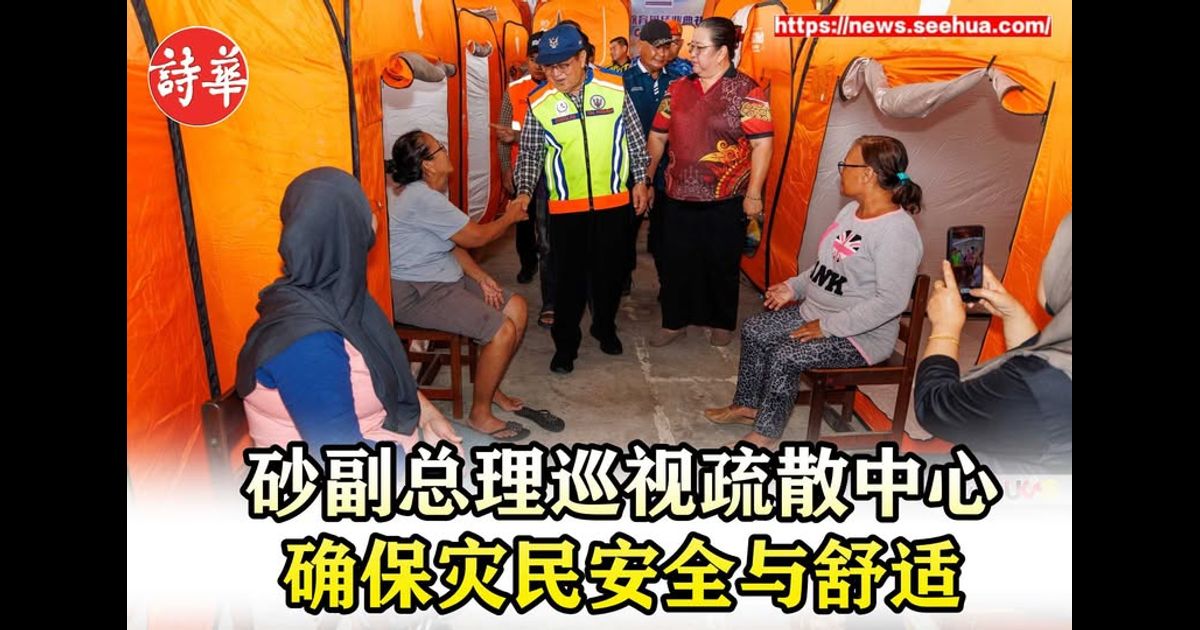 砂副总理巡视疏散中心 确保灾民安全与舒适