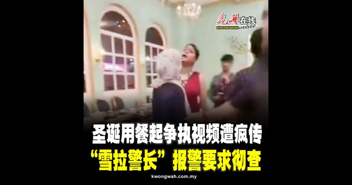 圣诞用餐起争执视频遭疯传 “雪拉警长”报警要求彻查（附视频）