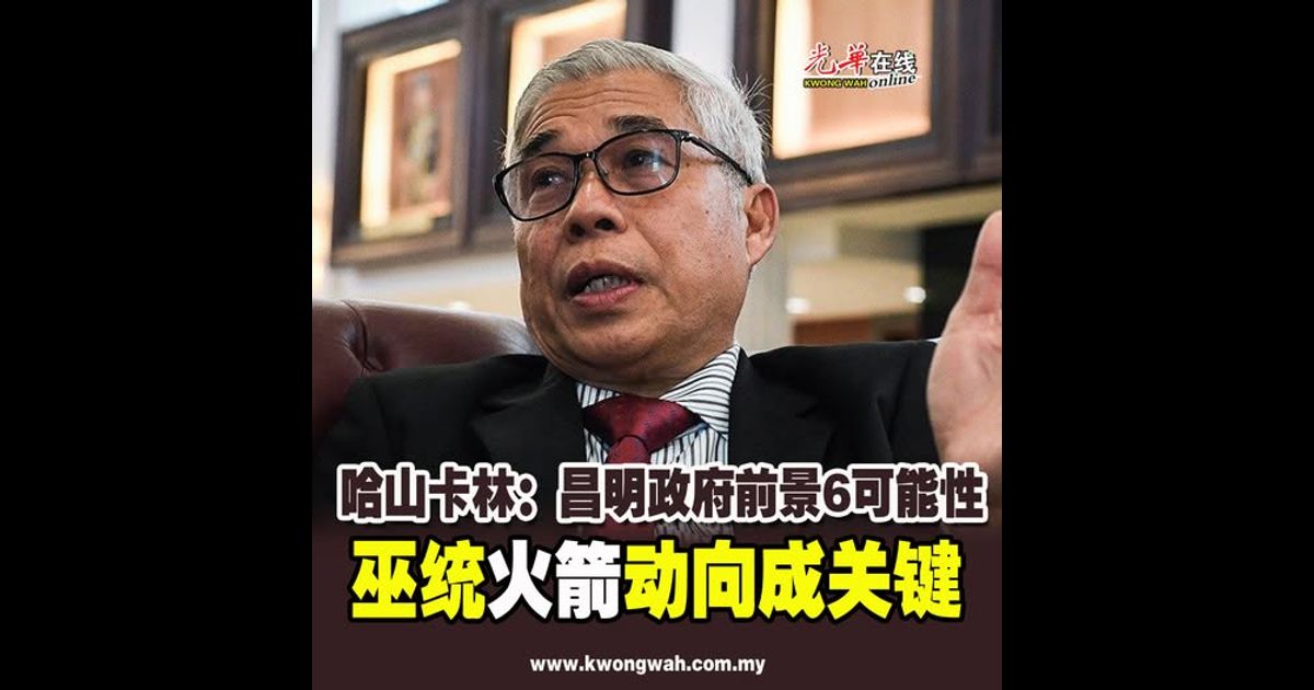 哈山卡林：昌明政府前景6可能性 巫统火箭动向成关键