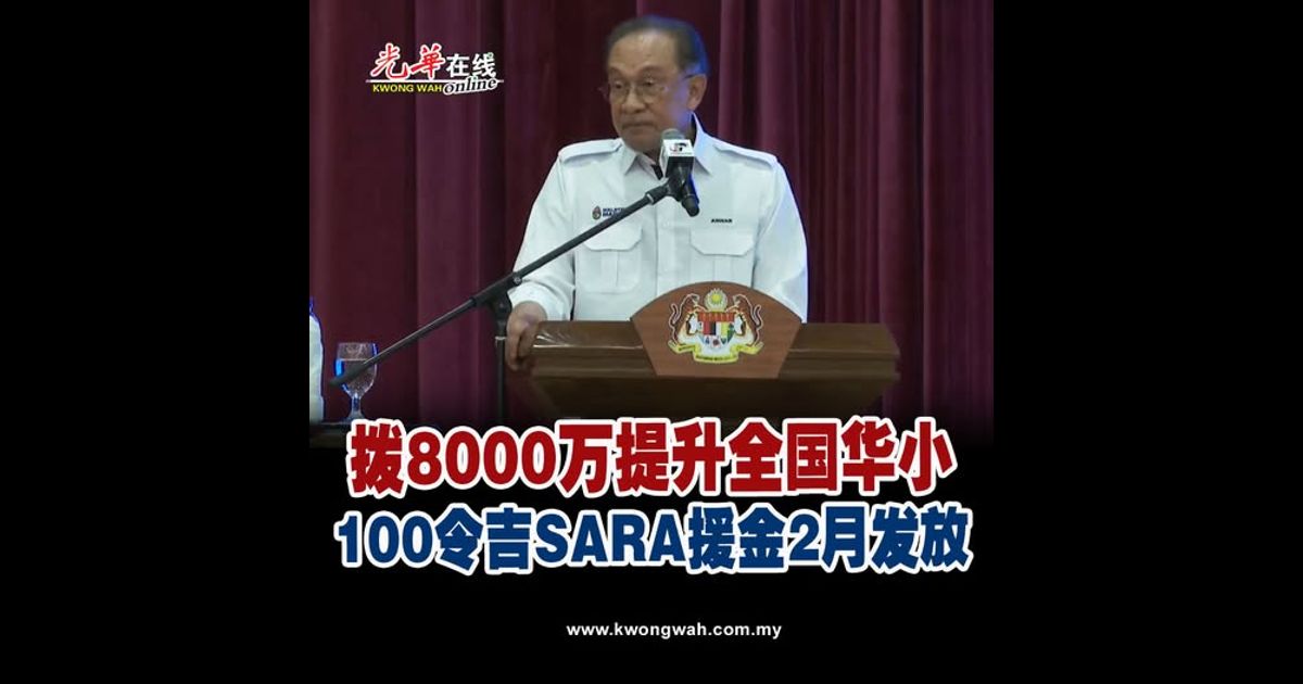 安华：拨8000万提升全国华小 100令吉SARA援金2月发放