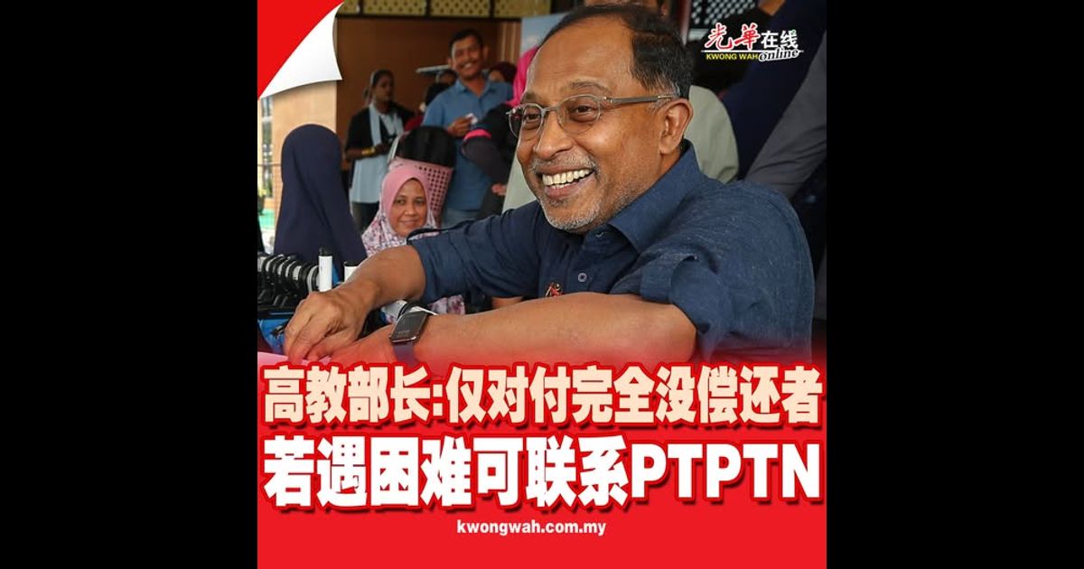 高教部长：仅对付完全没偿还者 若遇困难可联系PTPTN