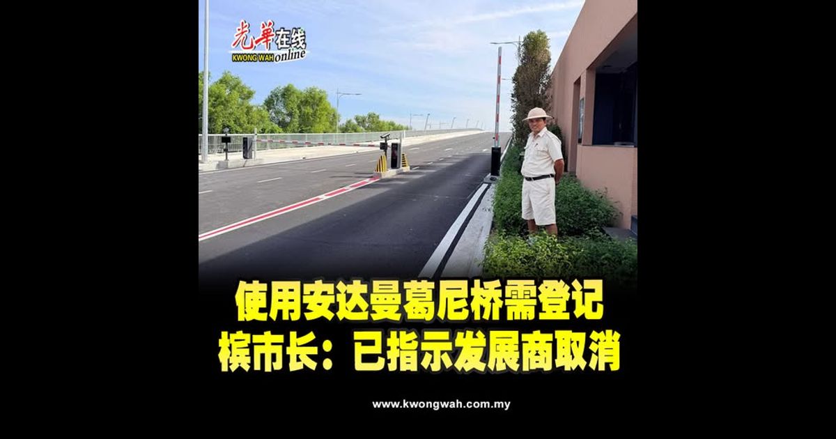 使用安达曼葛尼桥需登记　槟市长：已指示发展商取消
