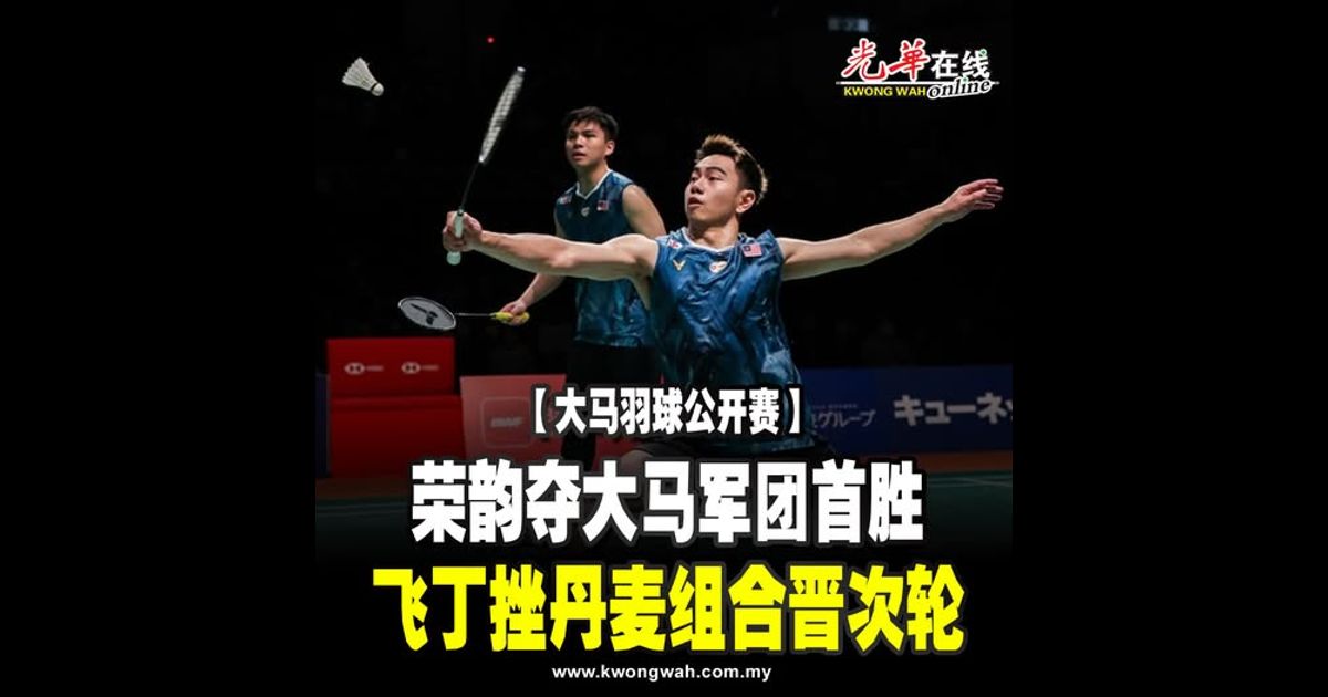 【大马羽球公开赛】荣韵夺大马军团首胜 飞丁挫丹麦组合晋次轮
