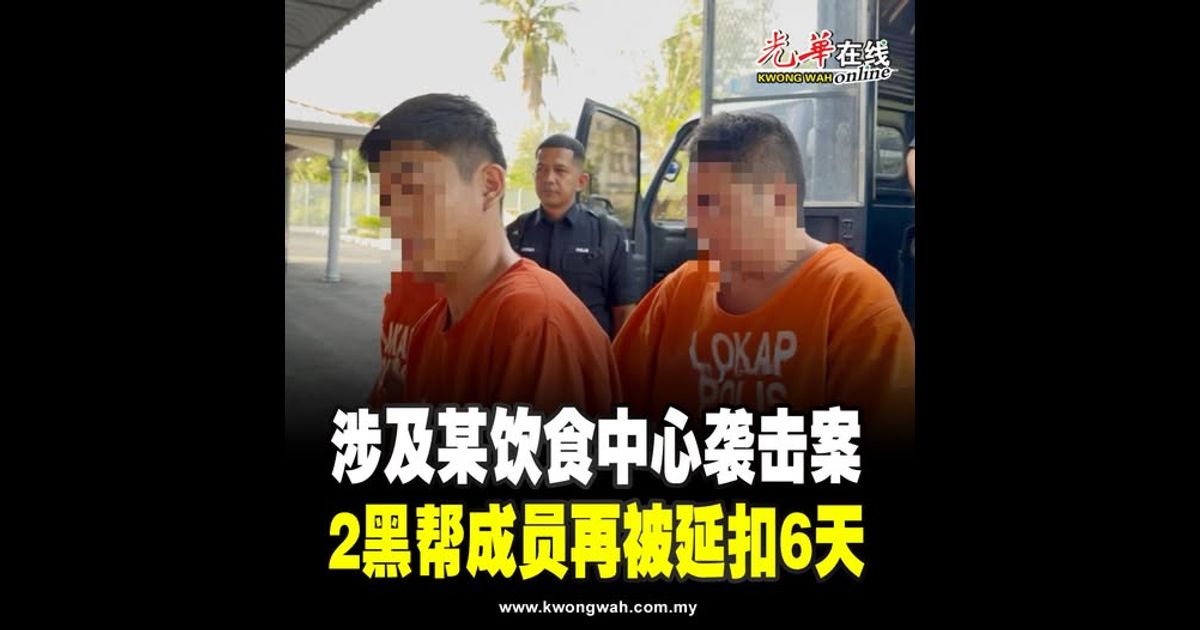 涉及某饮食中心袭击案 2黑帮成员再被延扣6天