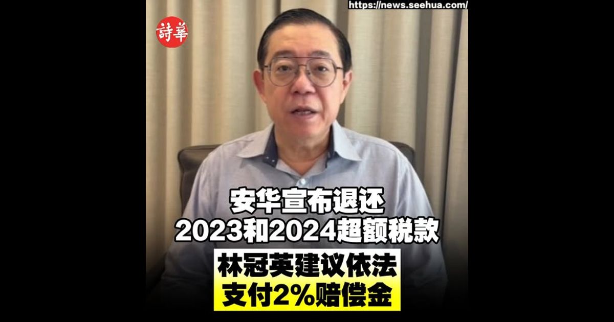安华宣布退还2023和2024超额税款　林冠英建议依法支付2%赔偿金