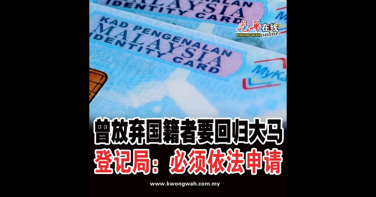 曾放弃国籍者要回归大马 登记局：必须依法申请