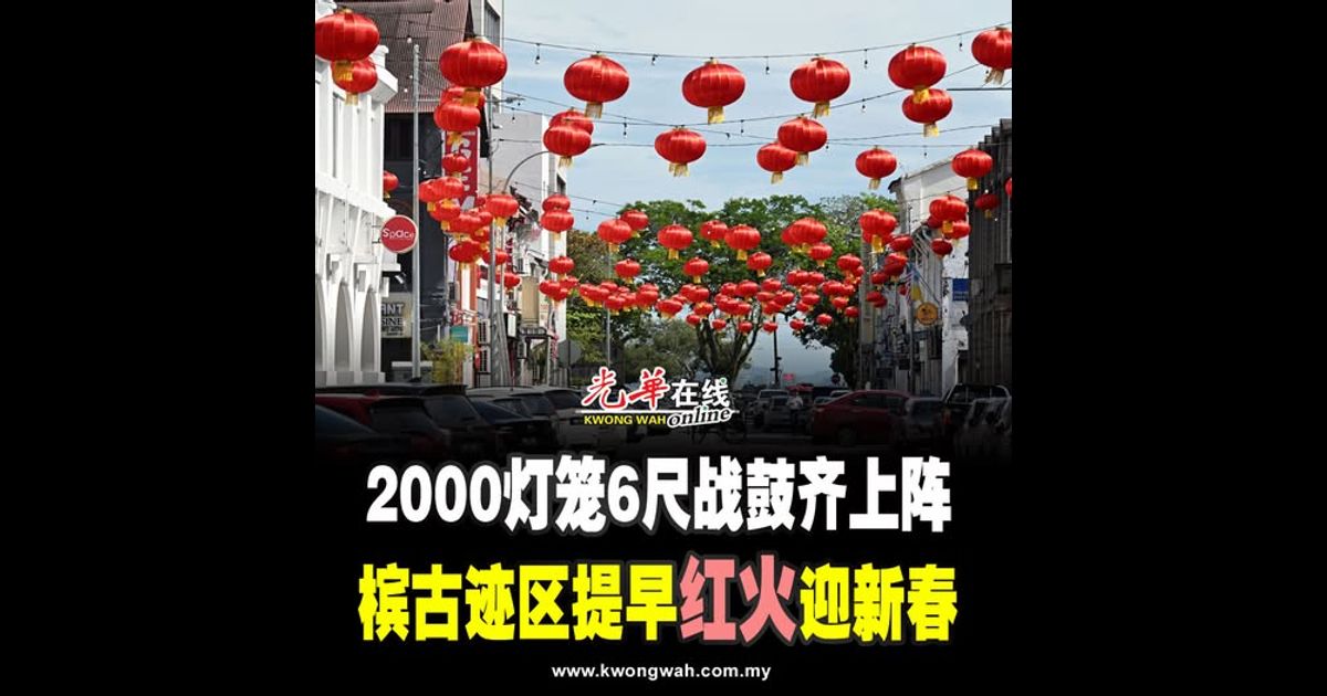 2000灯笼6尺战鼓齐上阵 槟古迹区提早“红火”迎新春