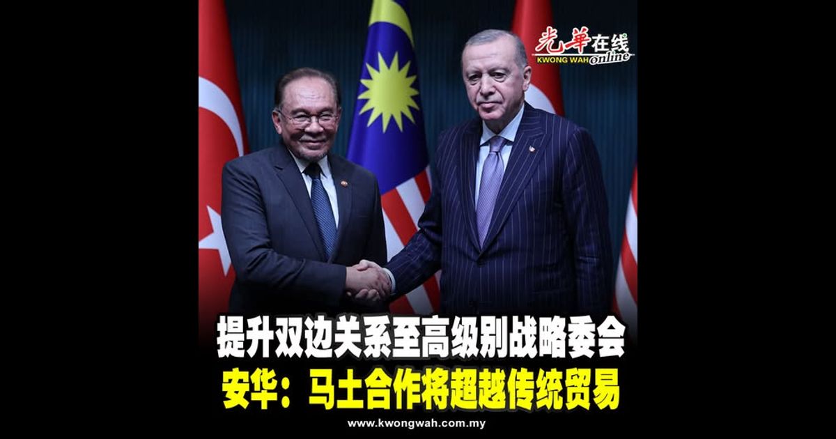 提升双边关系至高级别战略委会 安华：马土合作将超越传统贸易