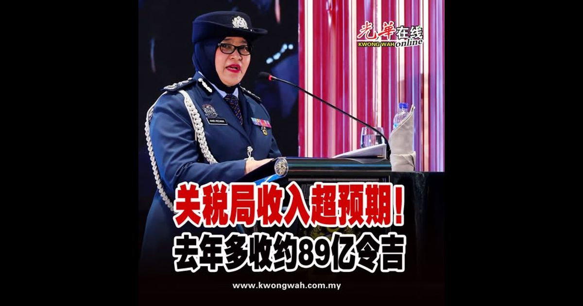 关税局收入超预期！去年多收约89亿令吉