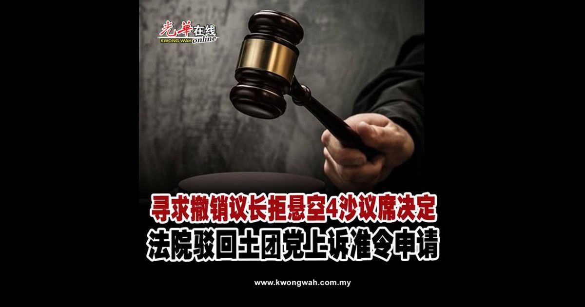 寻求撤销议长拒悬空4沙议席决定 法院驳回土团党上诉准令申请