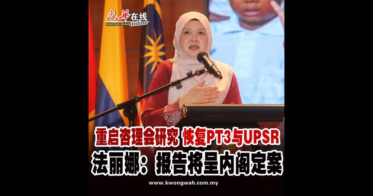 重启咨理会研究恢复PT3与UPSR 法丽娜：报告将呈内阁拍板定案