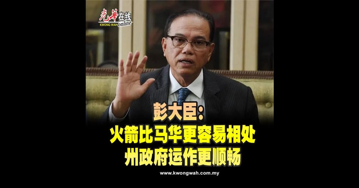彭大臣：火箭比马华更容易相处　州政府运作更顺畅