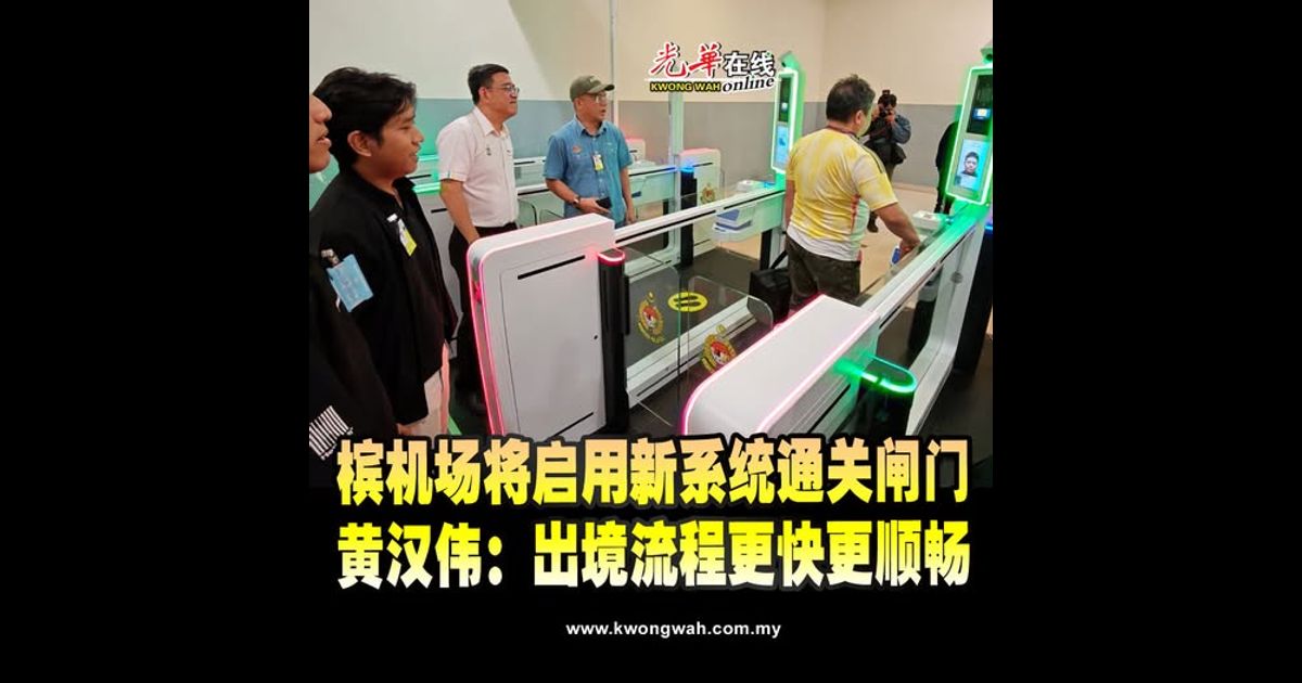 槟机场入境设新系统通关闸门 黄汉伟：流程更快更方便