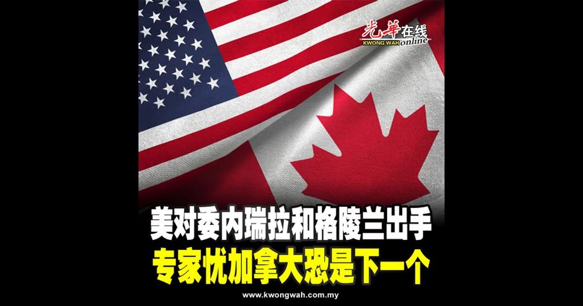 美对委内瑞拉和格陵兰出手 专家忧加拿大恐是下一个