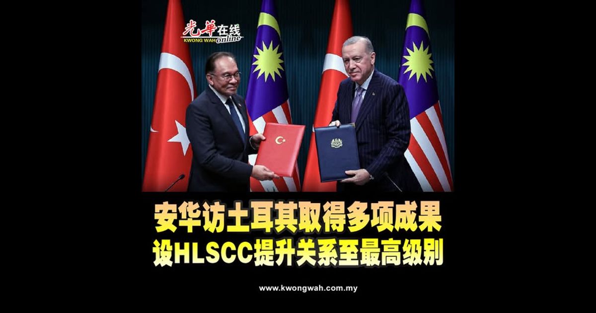 安华访土耳其取得多项成果 设HLSCC提升关系至最高级别