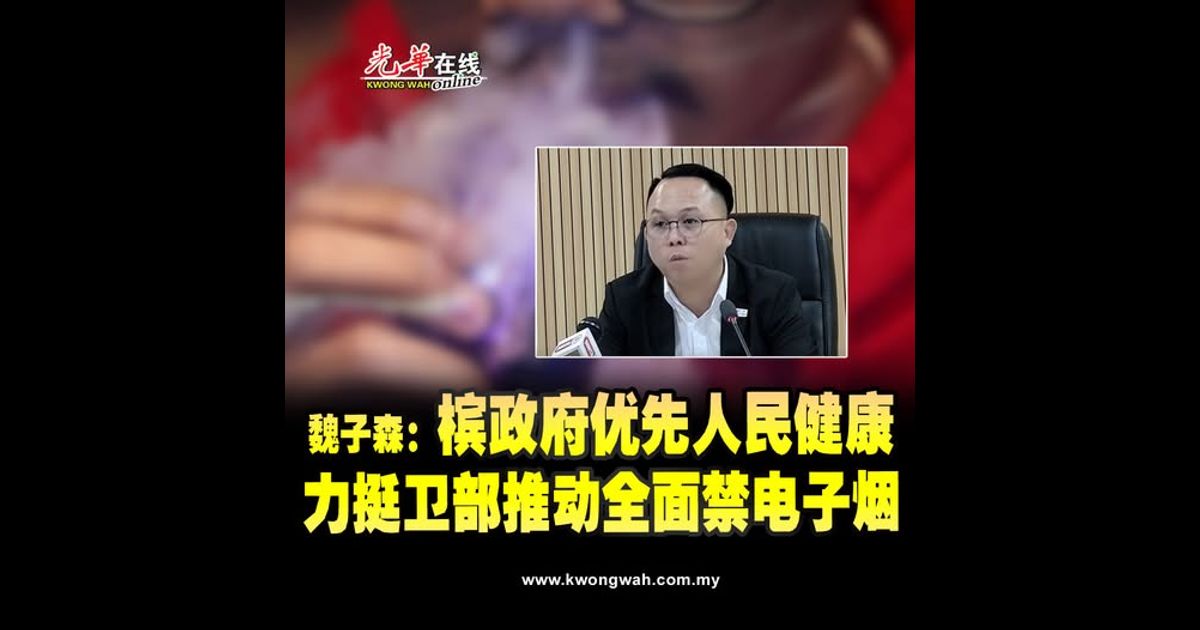 魏子森：槟政府优先人民健康 力挺卫部推动全面禁电子烟