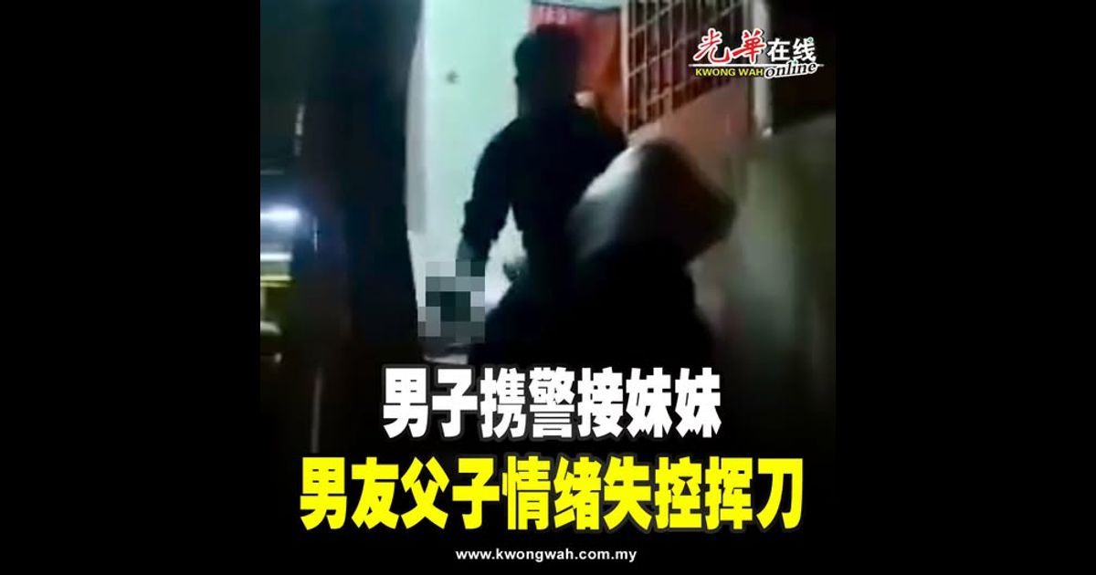 男子携警接妹妹 男友父子情绪失控挥刀