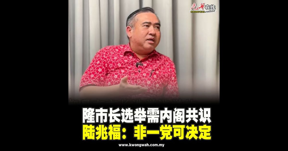 隆市长选举需内阁共识 陆兆福：非一党可决定