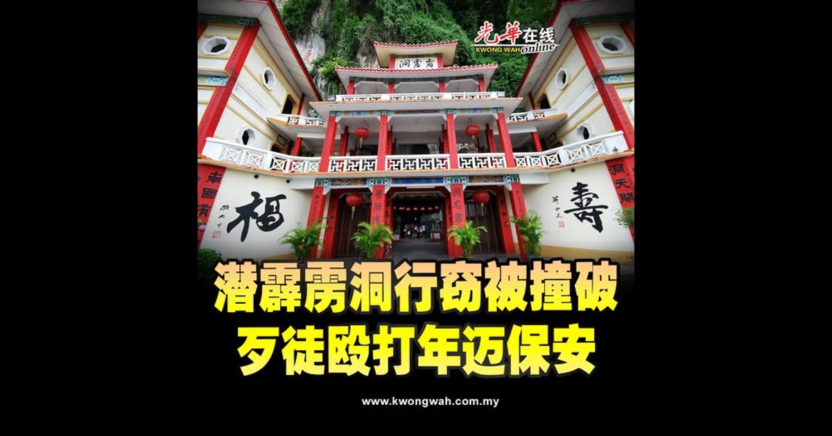 潜霹雳洞行窃被撞破 歹徒殴打年迈保安